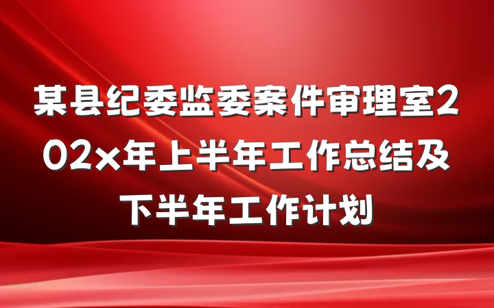 某县纪委监委案件审理室202x年上半年工作总结及下半年工作计划