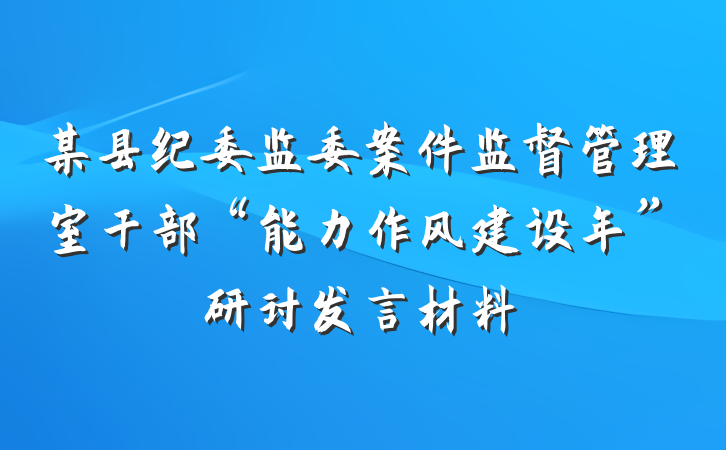 某县纪委监委案件监督管理室干部“能力作风建设年”研讨发言材料