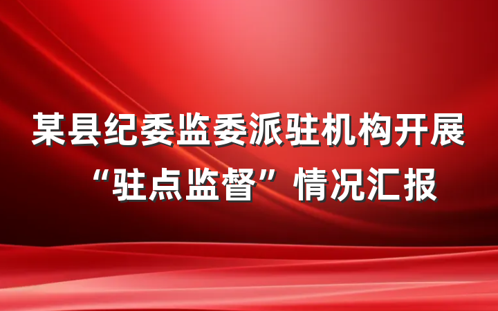 某县纪委监委派驻机构开展“驻点监督”情况汇报