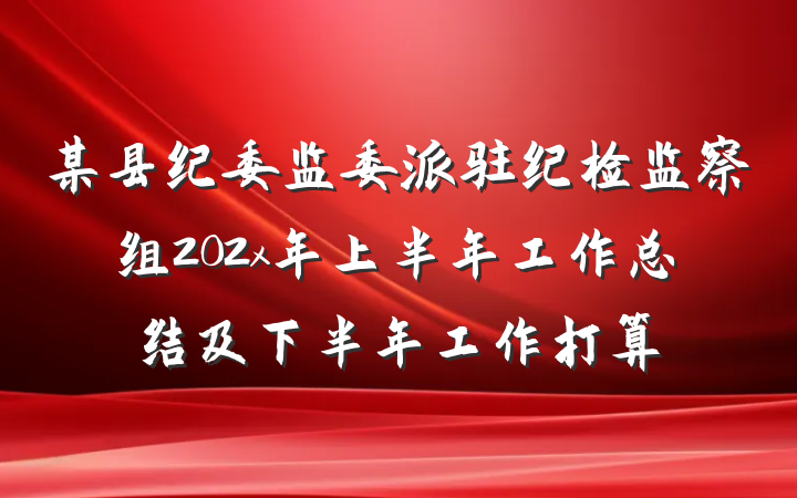 某县纪委监委派驻纪检监察组202x年上半年工作总结及下半年工作打算
