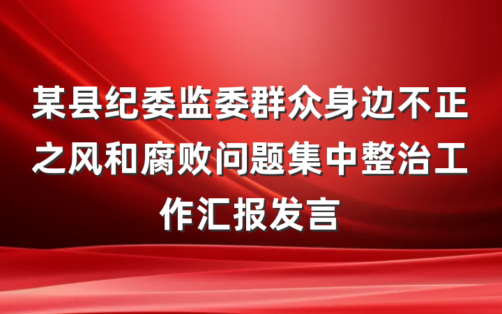 某县纪委监委群众身边不正之风和腐败问题集中整治工作汇报发言