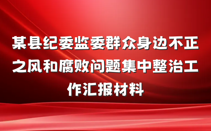 某县纪委监委群众身边不正之风和腐败问题集中整治工作汇报材料
