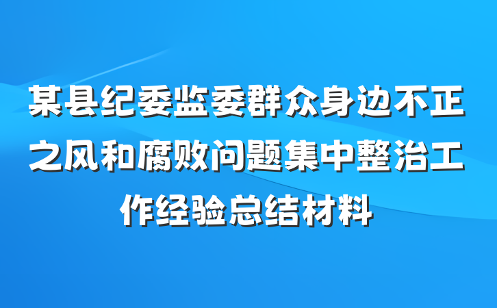 某县纪委监委群众身边不正之风和腐败问题集中整治工作经验总结材料