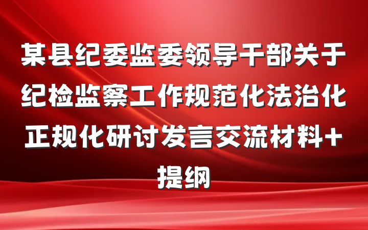 某县纪委监委领导干部关于纪检监察工作规范化法治化正规化研讨发言交流材料 提纲