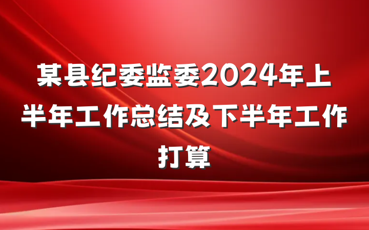 某县纪委监委2024年上半年工作总结及下半年工作打算
