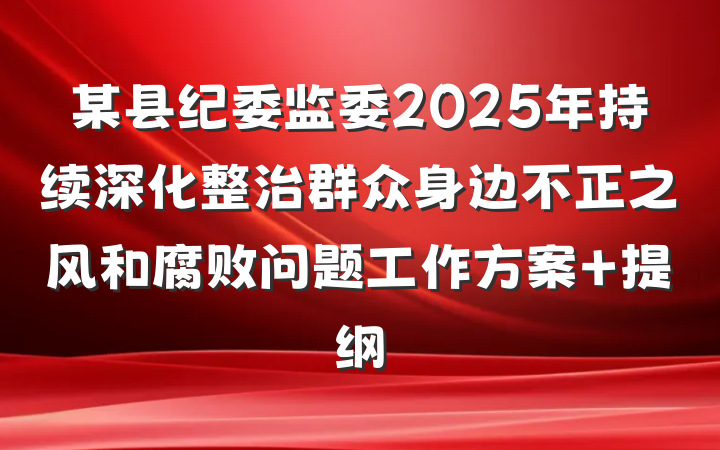 某县纪委监委2025年持续深化整治群众身边不正之风和腐败问题工作方案 提纲