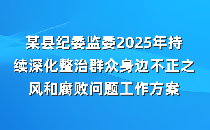 某县纪委监委2025年持续深化整治群众身边不正之风和腐败问题工作方案