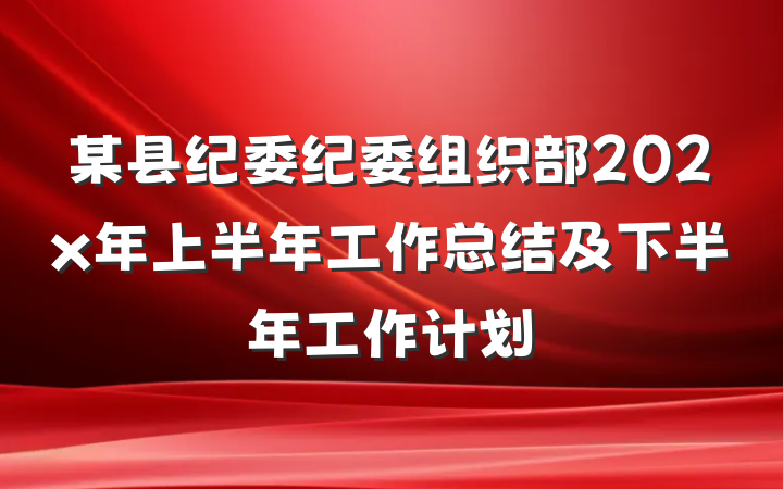 某县纪委纪委组织部202x年上半年工作总结及下半年工作计划