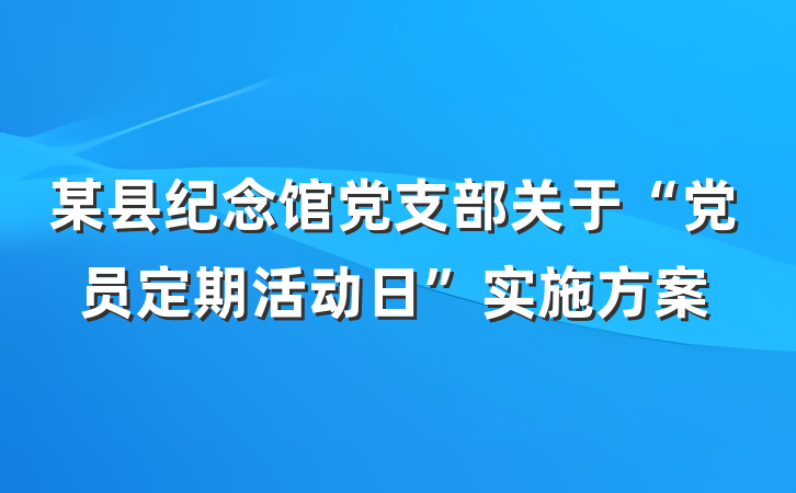 某县纪念馆党支部关于“党员定期活动日”实施方案