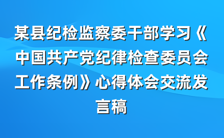 某县纪检监察委干部学习《中国共产党纪律检查委员会工作条例》心得体会交流发言稿