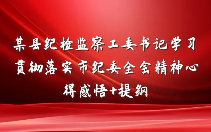 某县纪检监察工委书记学习贯彻落实市纪委全会精神心得感悟 提纲