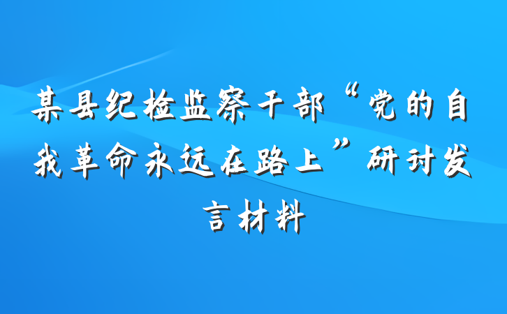 某县纪检监察干部“党的自我革命永远在路上”研讨发言材料