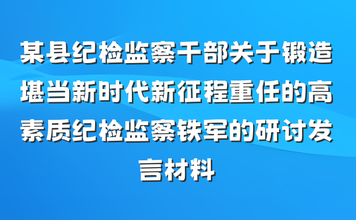 某县纪检监察干部关于锻造堪当新时代新征程重任的高素质纪检监察铁军的研讨发言材料
