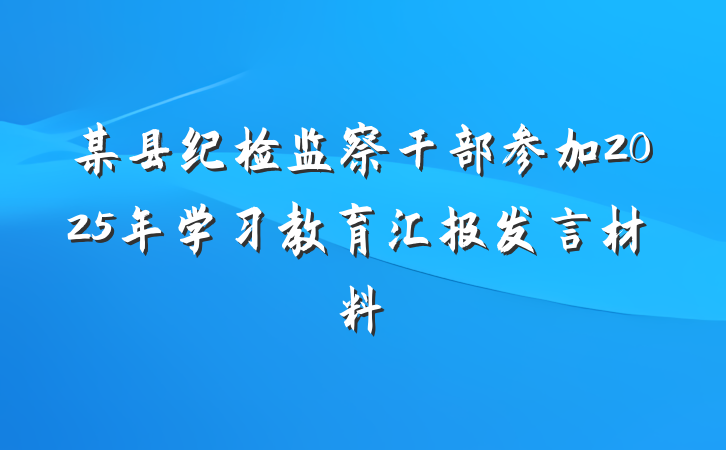某县纪检监察干部参加2025年学习教育汇报发言材料