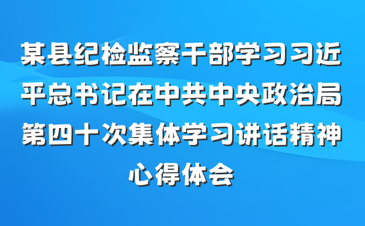 某县纪检监察干部学习习近平总书记在中共中央政治局第四十次集体学习讲话精神心得体会