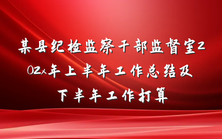 某县纪检监察干部监督室202x年上半年工作总结及下半年工作打算
