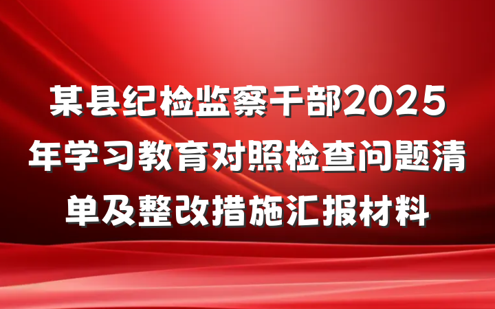 某县纪检监察干部2025年学习教育对照检查问题清单及整改措施汇报材料