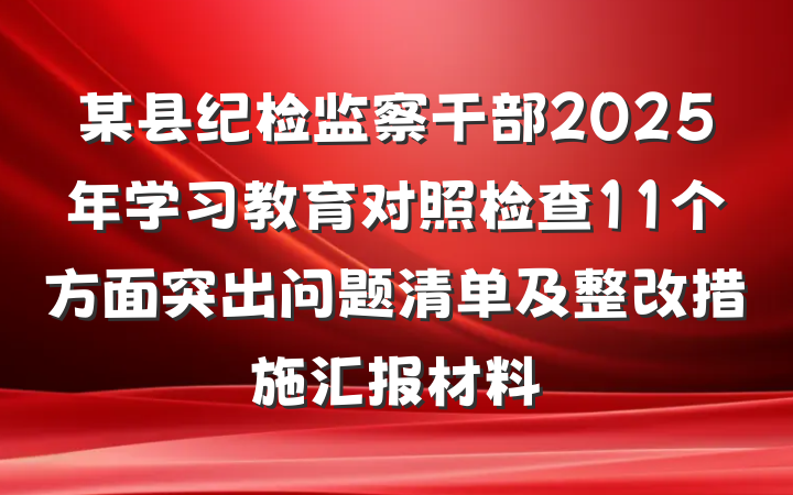 某县纪检监察干部2025年学习教育对照检查11个方面突出问题清单及整改措施汇报材料