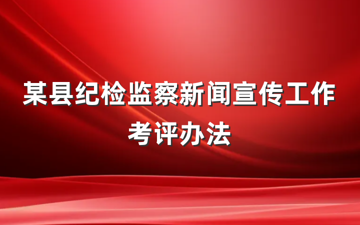 某县纪检监察新闻宣传工作考评办法