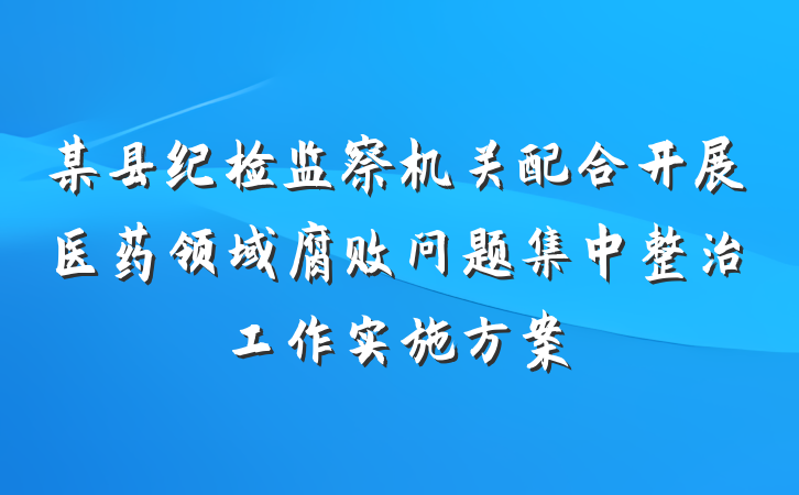 某县纪检监察机关配合开展医药领域腐败问题集中整治工作实施方案