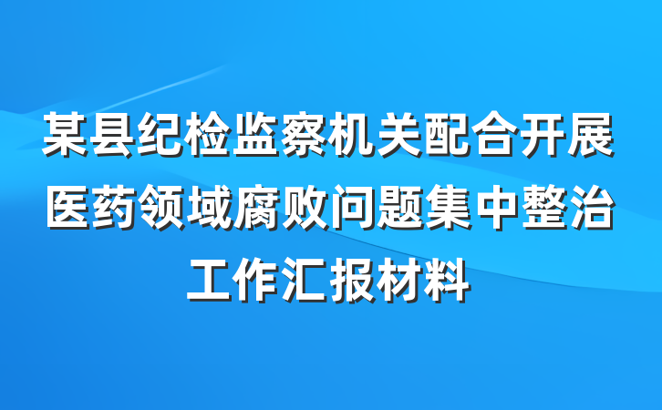 某县纪检监察机关配合开展医药领域腐败问题集中整治工作汇报材料