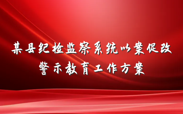 某县纪检监察系统以案促改警示教育工作方案