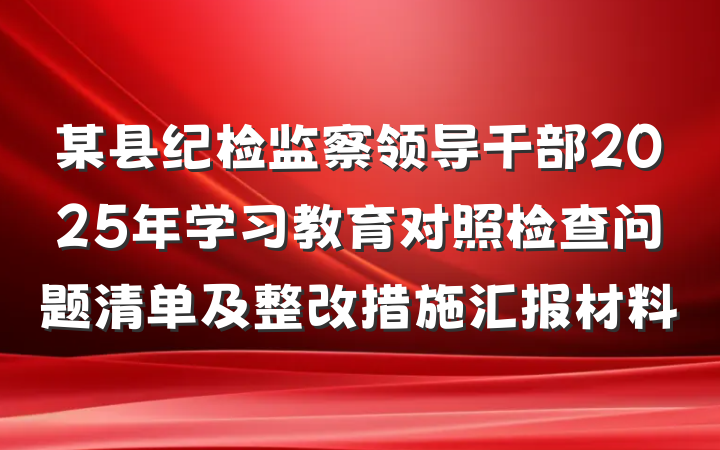 某县纪检监察领导干部2025年学习教育对照检查问题清单及整改措施汇报材料