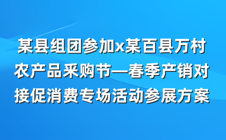 某县组团参加x某百县万村农产品釆购节—春季产销对接促消费专场活动参展方案