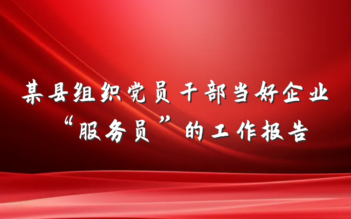 某县组织党员干部当好企业“服务员”的工作报告