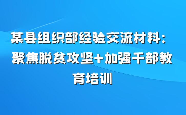 某县组织部经验交流材料：聚焦脱贫攻坚 加强干部教育培训