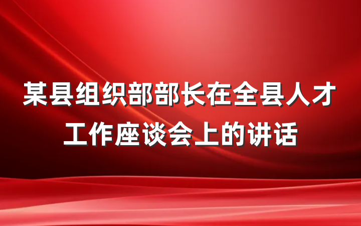 某县组织部部长在全县人才工作座谈会上的讲话