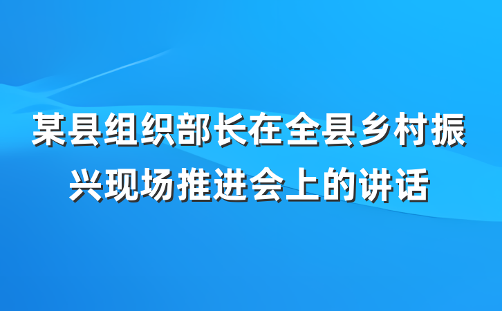 某县组织部长在全县乡村振兴现场推进会上的讲话