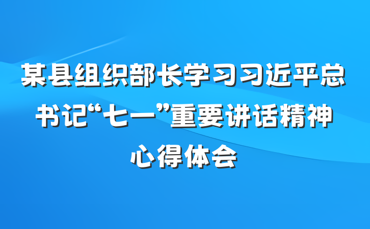 某县组织部长学习习近平总书记“七一”重要讲话精神心得体会