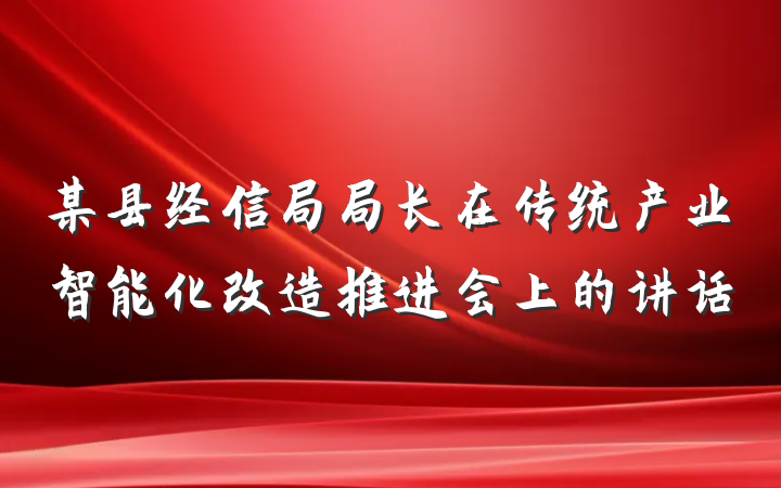 某县经信局局长在传统产业智能化改造推进会上的讲话
