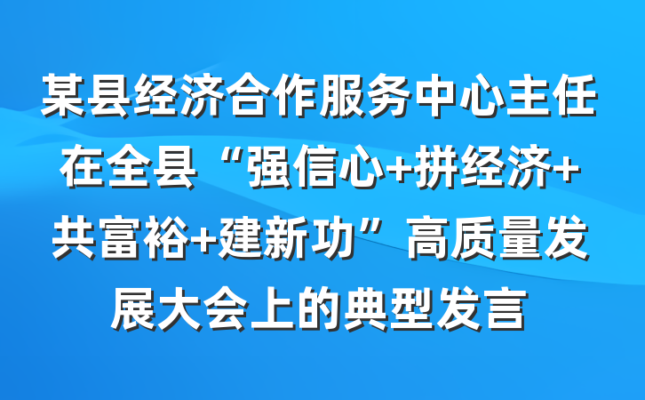某县经济合作服务中心主任在全县“强信心 拼经济 共富裕 建新功”高质量发展大会上的典型发言