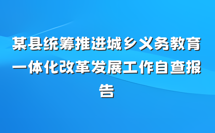 某县统筹推进城乡义务教育一体化改革发展工作自查报告