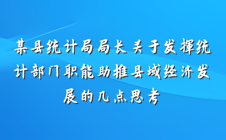 某县统计局局长关于发挥统计部门职能助推县域经济发展的几点思考