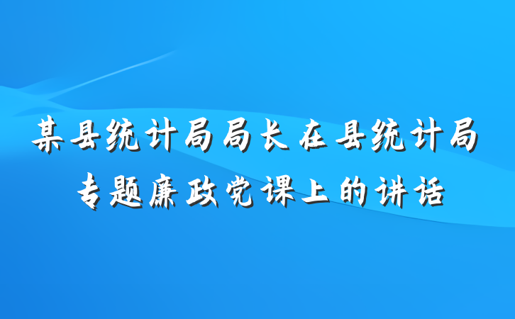 某县统计局局长在县统计局专题廉政党课上的讲话