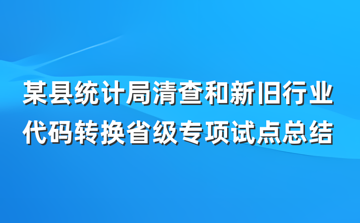 某县统计局清查和新旧行业代码转换省级专项试点总结
