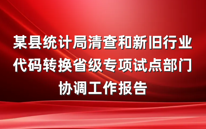 某县统计局清查和新旧行业代码转换省级专项试点部门协调工作报告