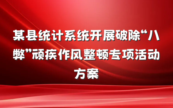 某县统计系统开展破除“八弊”顽疾作风整顿专项活动方案
