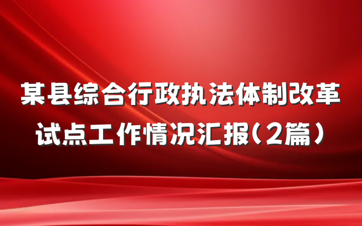 某县综合行政执法体制改革试点工作情况汇报（2篇）