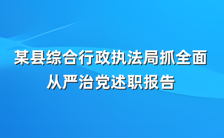 某县综合行政执法局抓全面从严治党述职报告