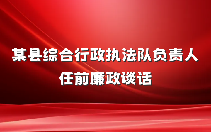 某县综合行政执法队负责人任前廉政谈话