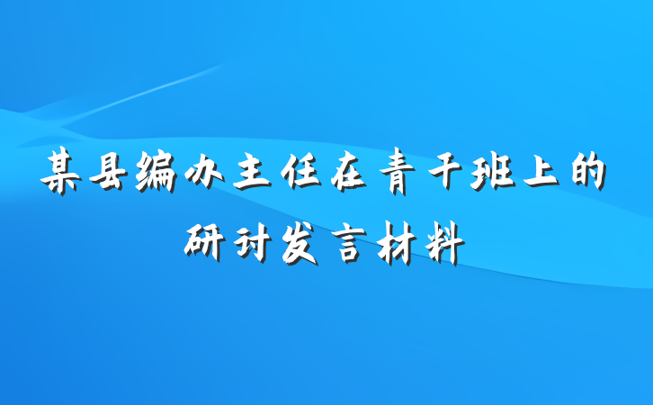 某县编办主任在青干班上的研讨发言材料