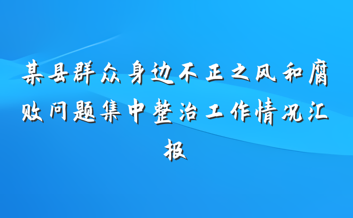 某县群众身边不正之风和腐败问题集中整治工作情况汇报
