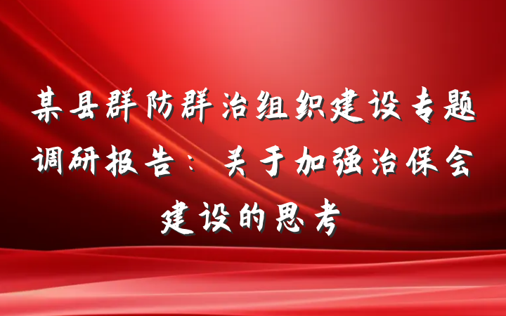 某县群防群治组织建设专题调研报告:关于加强治保会建设的思考