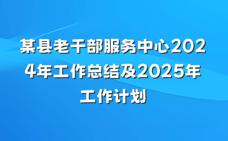 某县老干部服务中心2024年工作总结及2025年工作计划
