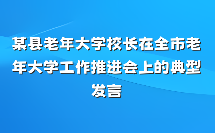 某县老年大学校长在全市老年大学工作推进会上的典型发言