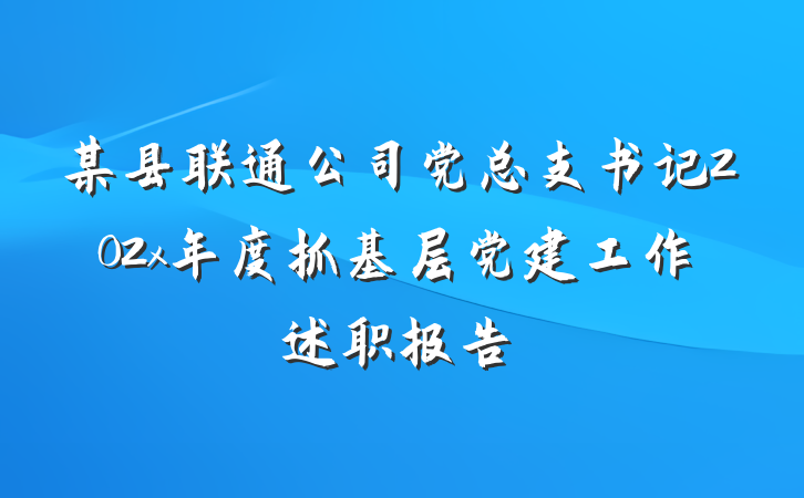 某县联通公司党总支书记202x年度抓基层党建工作述职报告